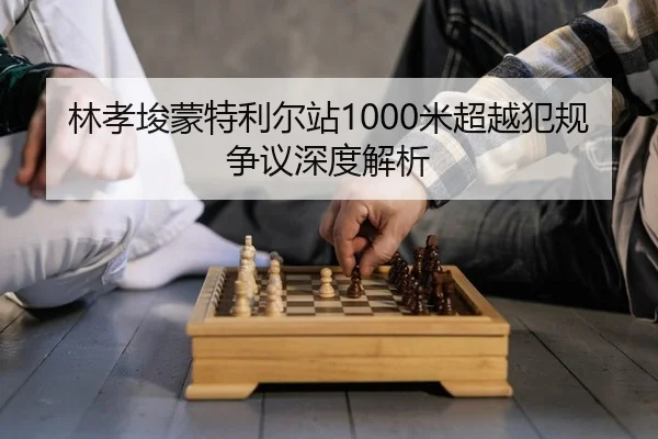 林孝埈蒙特利尔站1000米超越犯规争议深度解析